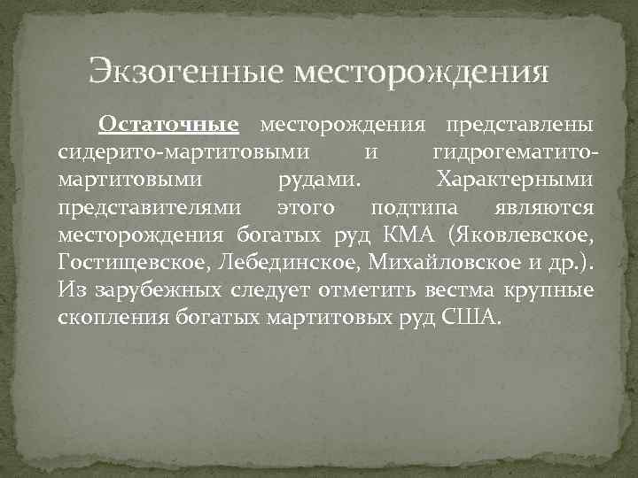 Экзогенные месторождения Остаточные месторождения представлены сидерито-мартитовыми и гидрогематитомартитовыми рудами. Характерными представителями этого подтипа являются