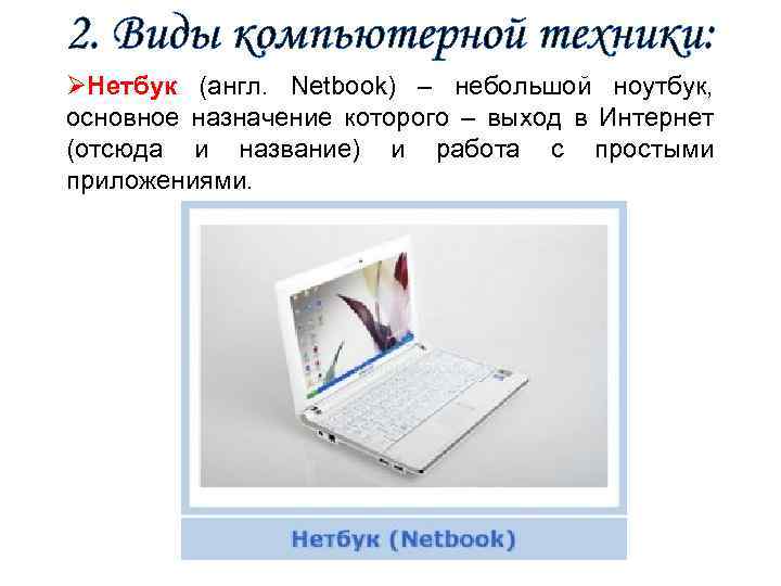 2. Виды компьютерной техники: ØНетбук (англ. Netbook) – небольшой ноутбук, основное назначение которого –