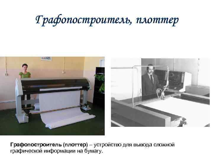 Графопостроитель, плоттер Графопостроитель (плоттер) – устройство для вывода сложной графической информации на бумагу. 