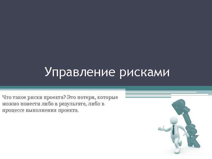 Управление рисками Что такое риски проекта? Это потери, которые можно понести либо в результате,