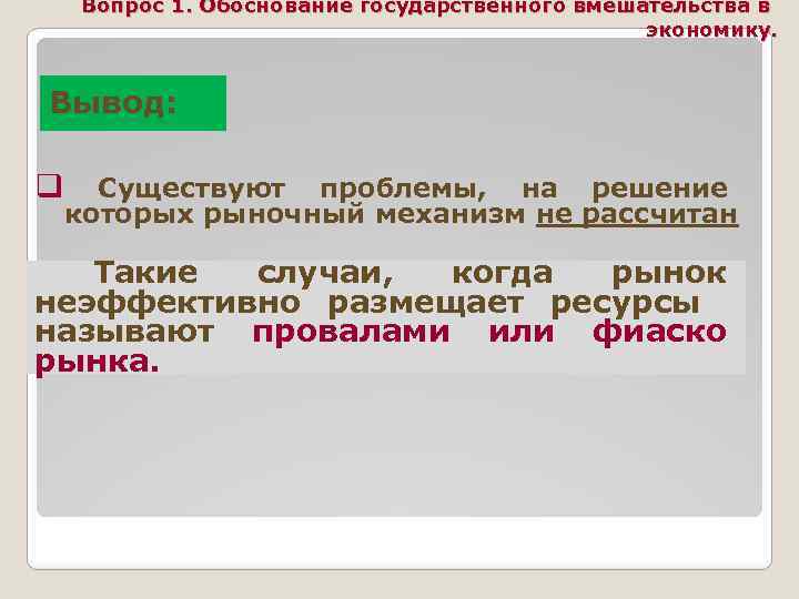 Вопрос 1. Обоснование государственного вмешательства в экономику. Вывод: q Существуют проблемы, на решение которых