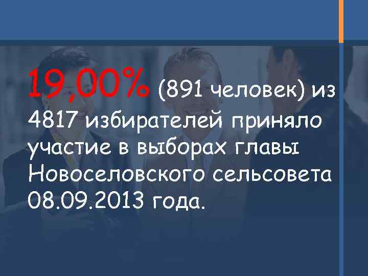 19, 00% (891 человек) из 4817 избирателей приняло участие в выборах главы Новоселовского сельсовета