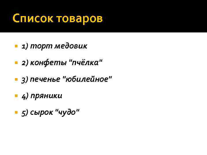 Список товаров 1) торт медовик 2) конфеты 