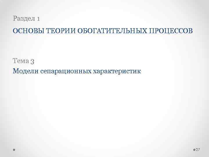 Раздел 1 ОСНОВЫ ТЕОРИИ ОБОГАТИТЕЛЬНЫХ ПРОЦЕССОВ Тема 3 Модели сепарационных характеристик 27 