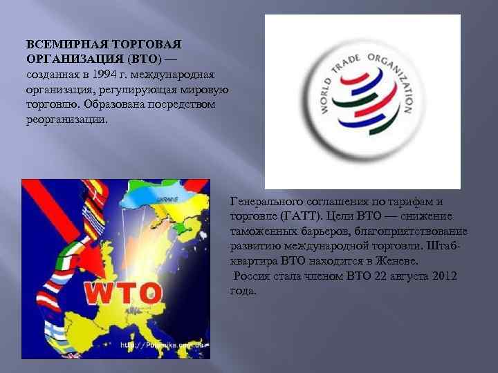 ВСЕМИРНАЯ ТОРГОВАЯ ОРГАНИЗАЦИЯ (ВТО) — созданная в 1994 г. международная организация, регулирующая мировую торговлю.