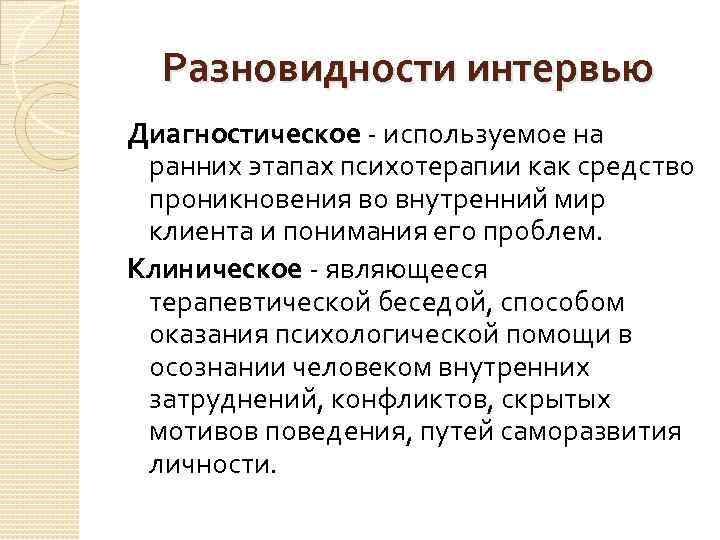 Разновидности интервью Диагностическое - используемое на ранних этапах психотерапии как средство проникновения во внутренний