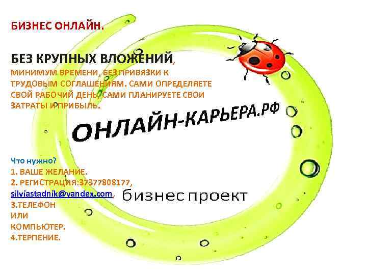 БИЗНЕС ОНЛАЙН. БЕЗ КРУПНЫХ ВЛОЖЕНИЙ, МИНИМУМ ВРЕМЕНИ, БЕЗ ПРИВЯЗКИ К ТРУДОВЫМ СОГЛАШЕНИЯМ. САМИ ОПРЕДЕЛЯЕТЕ