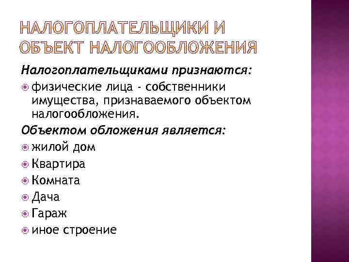 Налогоплательщиками признаются: физические лица - собственники имущества, признаваемого объектом налогообложения. Объектом обложения является: жилой