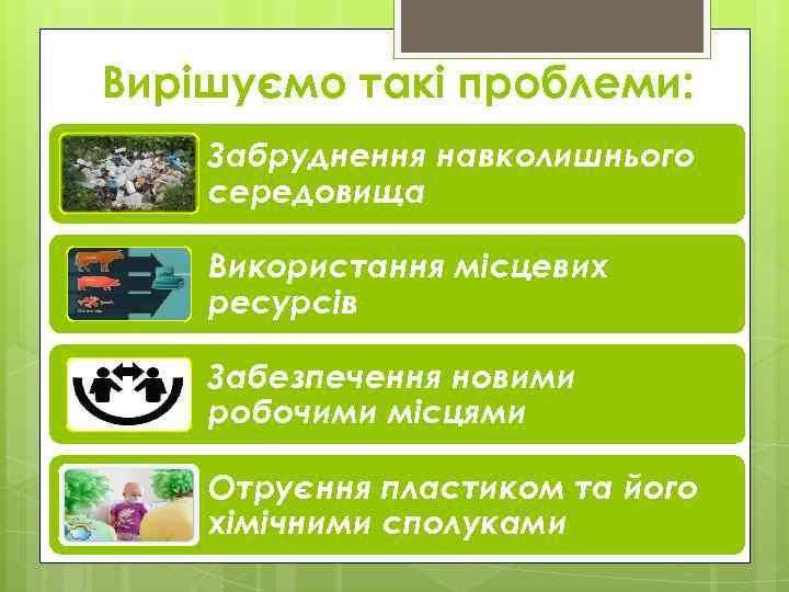 Вирішуємо такі проблеми: Забруднення навколишнього середовища Використання місцевих ресурсів Забезпечення новими робочими місцями Отруєння