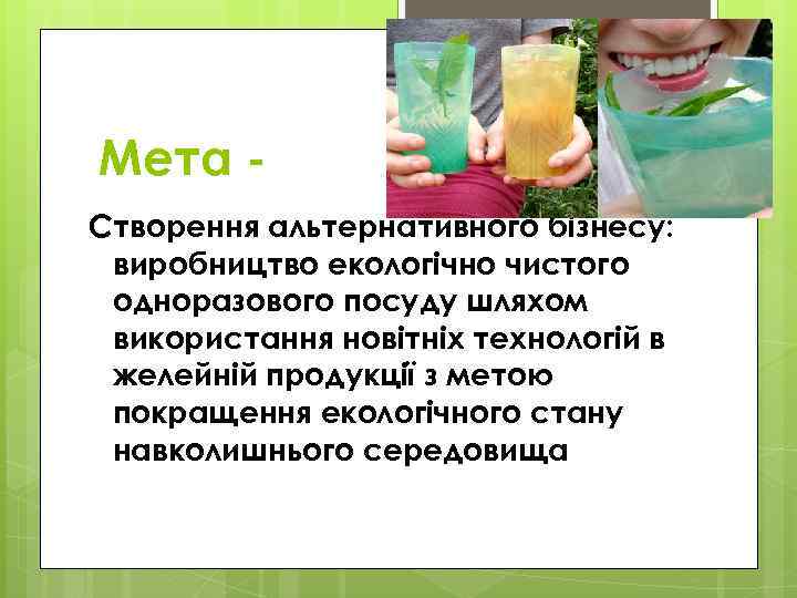 Мета Створення альтернативного бізнесу: виробництво екологічно чистого одноразового посуду шляхом використання новітніх технологій в