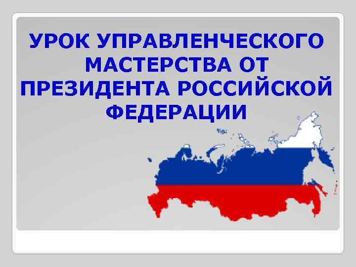 УРОК УПРАВЛЕНЧЕСКОГО МАСТЕРСТВА ОТ ПРЕЗИДЕНТА РОССИЙСКОЙ ФЕДЕРАЦИИ 