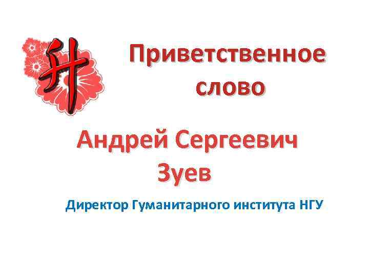 Приветственное слово Андрей Сергеевич Зуев Директор Гуманитарного института НГУ 