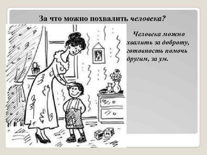 За что можно похвалить человека? Человека можно хвалить за доброту, готовность помочь другим, за