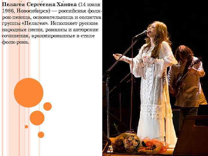 Пелаге я Серге евна Ха нова (14 июля 1986, Новосибирск) — российская фолкрок-певица, основательница