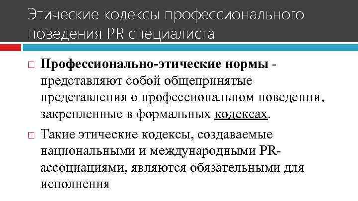 Этические кодексы профессионального поведения PR специалиста Профессионально-этические нормы представляют собой общепринятые представления о профессиональном