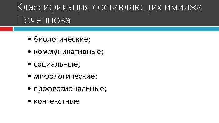 Классификация составляющих имиджа Почепцова • биологические; • коммуникативные; • социальные; • мифологические; • профессиональные;