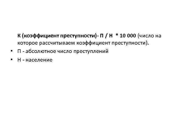 К (коэффициент преступности)- П / Н * 10 000 (число на которое рассчитываем коэффициент