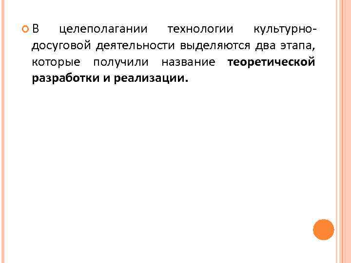  В целеполагании технологии культурнодосуговой деятельности выделяются два этапа, которые получили название теоретической разработки