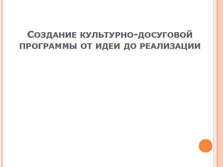 СОЗДАНИЕ КУЛЬТУРНО-ДОСУГОВОЙ ПРОГРАММЫ ОТ ИДЕИ ДО РЕАЛИЗАЦИИ 