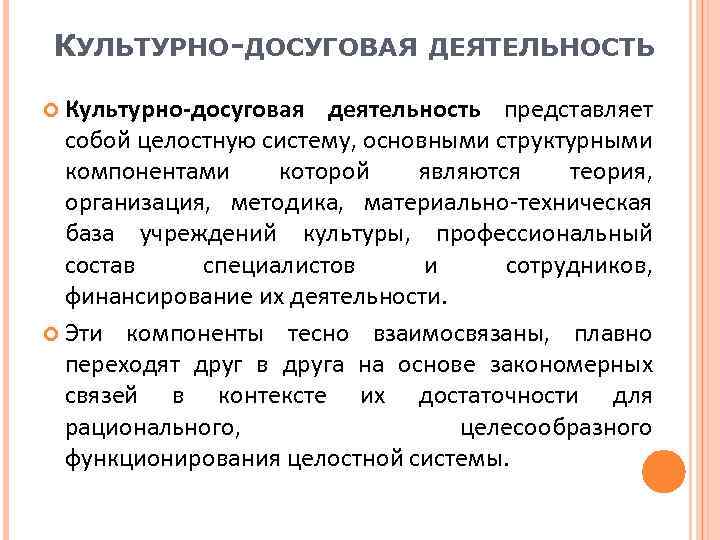 КУЛЬТУРНО-ДОСУГОВАЯ ДЕЯТЕЛЬНОСТЬ Культурно-досуговая деятельность представляет собой целостную систему, основными структурными компонентами которой являются теория,