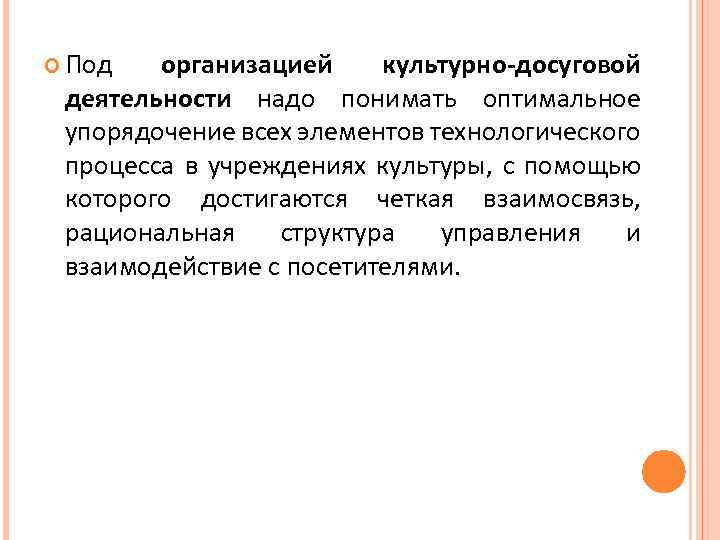  Под организацией культурно-досуговой деятельности надо понимать оптимальное упорядочение всех элементов технологического процесса в