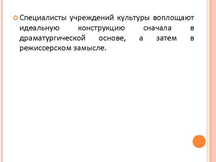  Специалисты учреждений культуры воплощают идеальную конструкцию драматургической основе, режиссерском замысле. сначала а затем