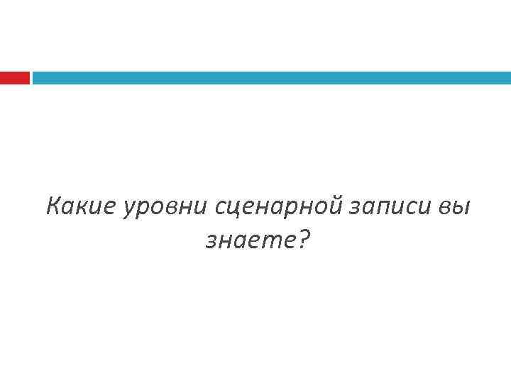 Какие уровни сценарной записи вы знаете? 