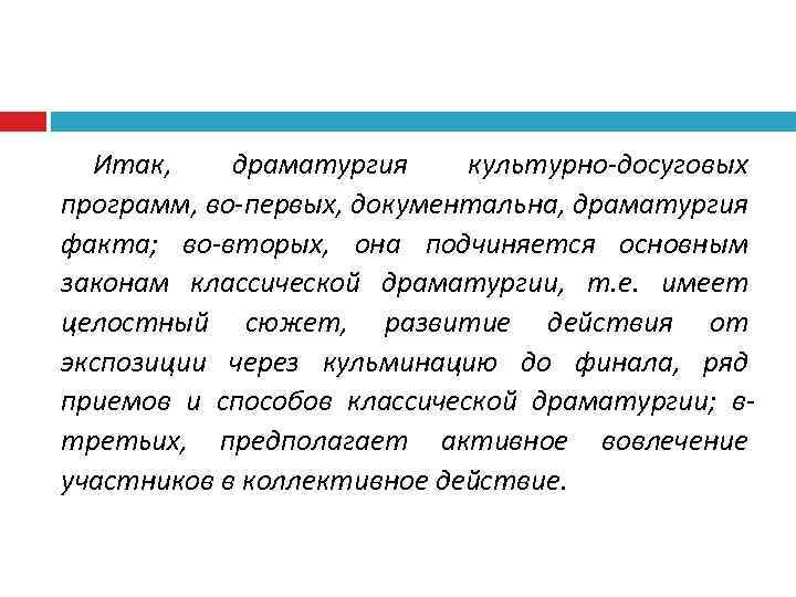 Итак, драматургия культурно-досуговых программ, во-первых, документальна, драматургия факта; во-вторых, она подчиняется основным законам классической