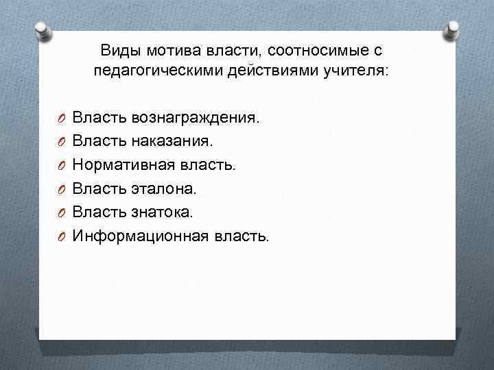 Виды мотива власти, соотносимые с педагогическими действиями учителя: O Власть вознаграждения. O Власть наказания.