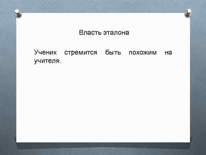 Власть эталона Ученик стремится быть похожим на учителя. 