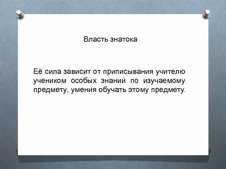 Власть знатока Её сила зависит от приписывания учителю учеником особых знаний по изучаемому предмету,