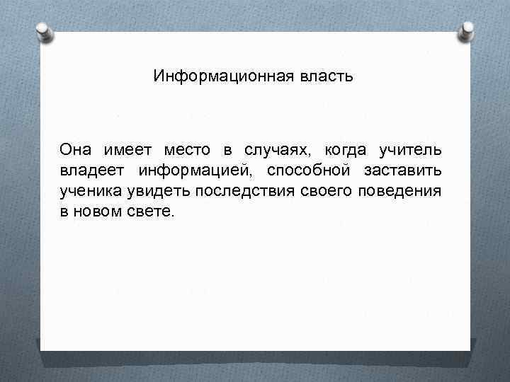 Информационная власть Она имеет место в случаях, когда учитель владеет информацией, способной заставить ученика