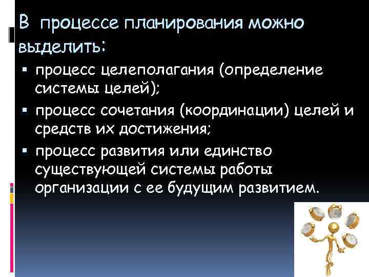 В процессе планирования можно выделить: процесс целеполагания (определение системы целей); процесс сочетания (координации) целей
