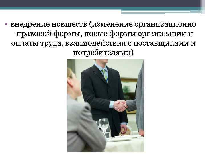  • внедрение новшеств (изменение организационно -правовой формы, новые формы организации и оплаты труда,