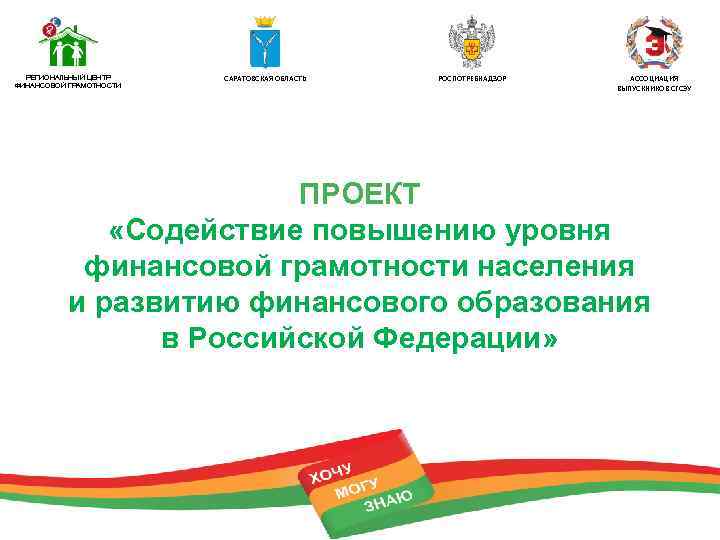 РЕГИОНАЛЬНЫЙ ЦЕНТР ФИНАНСОВОЙ ГРАМОТНОСТИ САРАТОВСКАЯ ОБЛАСТЬ РОСПОТРЕБНАДЗОР АССОЦИАЦИЯ ВЫПУСКНИКОВ СГСЭУ ПРОЕКТ «Содействие повышению уровня