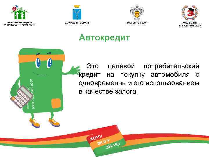 РЕГИОНАЛЬНЫЙ ЦЕНТР ФИНАНСОВОЙ ГРАМОТНОСТИ САРАТОВСКАЯ ОБЛАСТЬ РОСПОТРЕБНАДЗОР АССОЦИАЦИЯ ВЫПУСКНИКОВ СГСЭУ Автокредит Это целевой потребительский