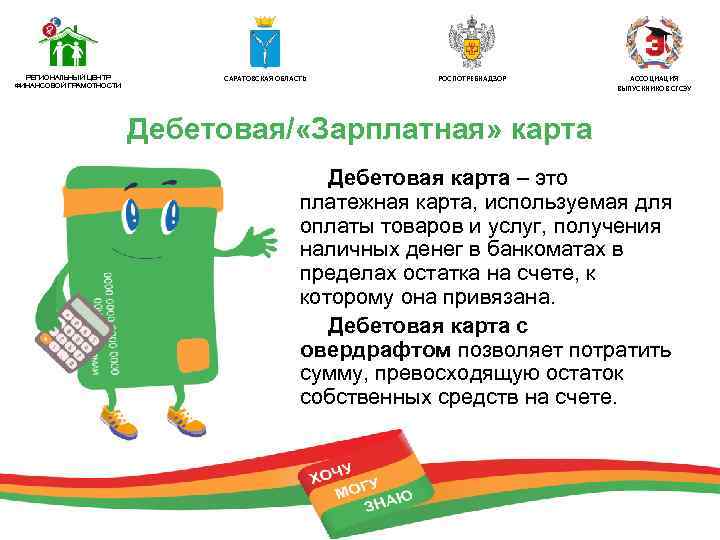 РЕГИОНАЛЬНЫЙ ЦЕНТР ФИНАНСОВОЙ ГРАМОТНОСТИ САРАТОВСКАЯ ОБЛАСТЬ РОСПОТРЕБНАДЗОР АССОЦИАЦИЯ ВЫПУСКНИКОВ СГСЭУ Дебетовая/ «Зарплатная» карта Дебетовая