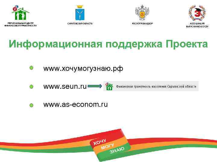 РЕГИОНАЛЬНЫЙ ЦЕНТР ФИНАНСОВОЙ ГРАМОТНОСТИ САРАТОВСКАЯ ОБЛАСТЬ РОСПОТРЕБНАДЗОР АССОЦИАЦИЯ ВЫПУСКНИКОВ СГСЭУ Информационная поддержка Проекта www.