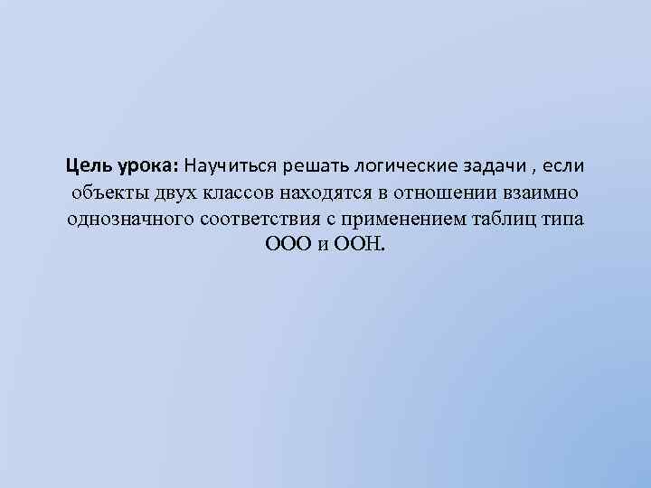 Цель урока: Научиться решать логические задачи , если объекты двух классов находятся в отношении