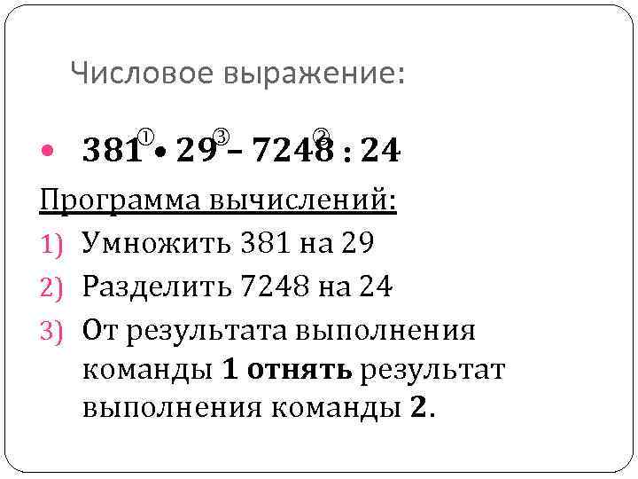 Числовое выражение: 381 • 29 – 7248 : 24 Программа вычислений: 1) Умножить 381