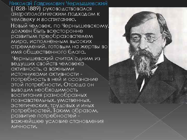 Николай Гаврилович Чернышевский (1828 -1889) руководствовался антропологическим подходом к человеку и воспитанию. Новый человек,