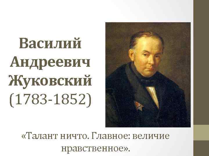 Василий Андреевич Жуковский (1783 -1852) «Талант ничто. Главное: величие нравственное» . 