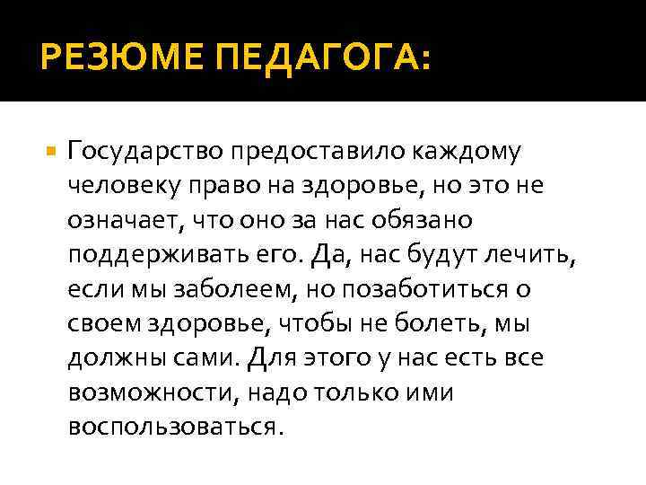 РЕЗЮМЕ ПЕДАГОГА: Государство предоставило каждому человеку право на здоровье, но это не означает, что