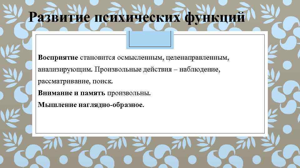 Развитие психических функций Восприятие становится осмысленным, целенаправленным, анализирующим. Произвольные действия – наблюдение, рассматривание, поиск.