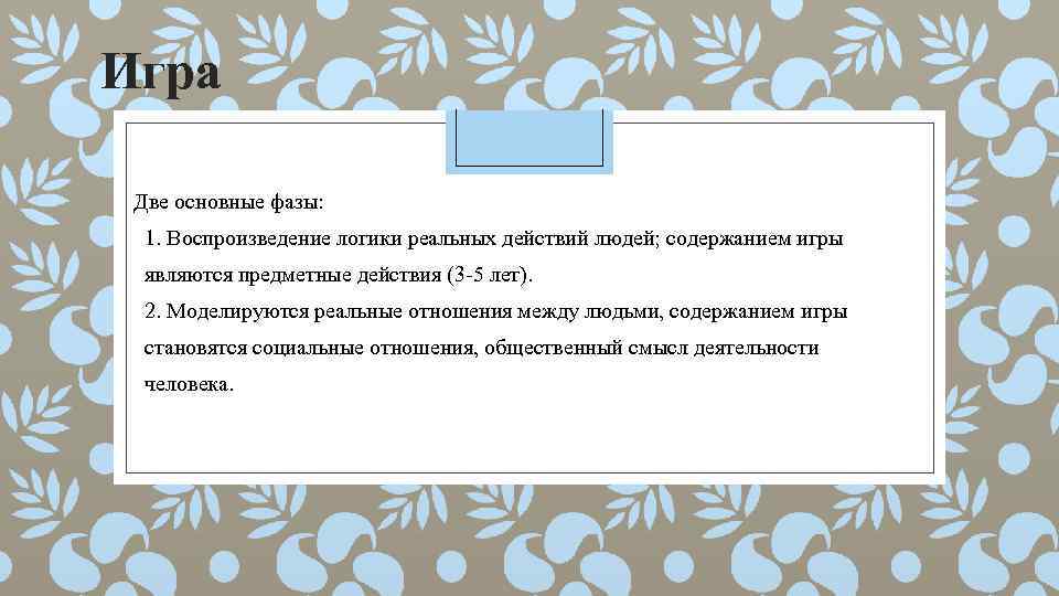 Игра Две основные фазы: 1. Воспроизведение логики реальных действий людей; содержанием игры являются предметные