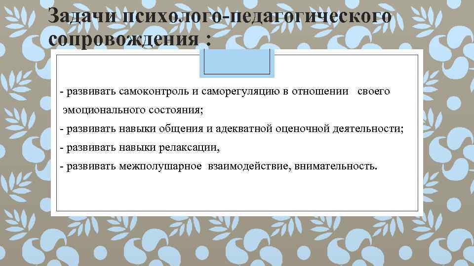 Задачи психолого-педагогического сопровождения : - развивать самоконтроль и саморегуляцию в отношении своего эмоционального состояния;