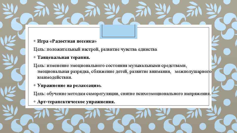 ◦ Игра «Радостная песенка» Цель: положительный настрой, развитие чувства единства ◦ Танцевальная терапия. Цель: