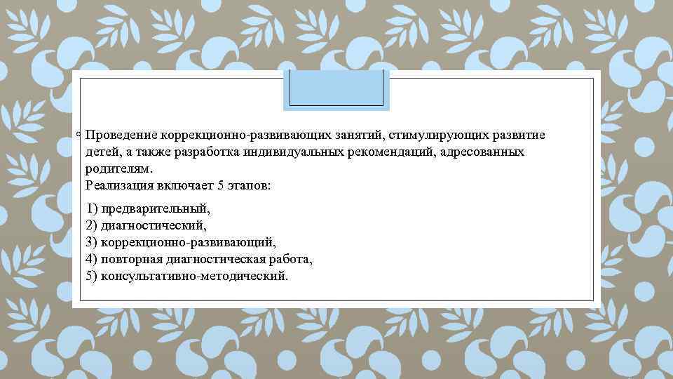◦ Проведение коррекционно-развивающих занятий, стимулирующих развитие детей, а также разработка индивидуальных рекомендаций, адресованных родителям.