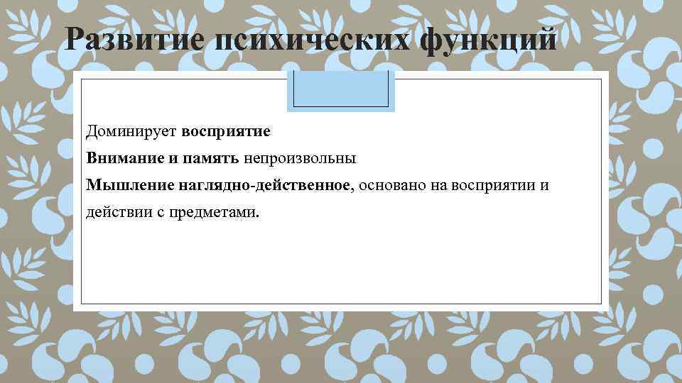Развитие психических функций Доминирует восприятие Внимание и память непроизвольны Мышление наглядно-действенное, основано на восприятии