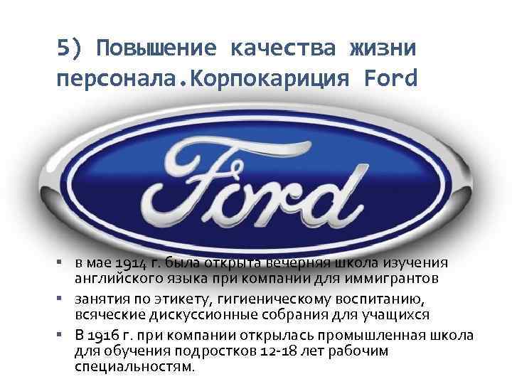 5) Повышение качества жизни персонала. Корпокариция Ford в мае 1914 г. была открыта вечерняя